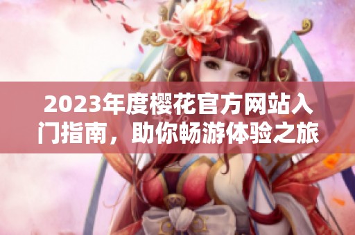 2023年度樱花官方网站入门指南，助你畅游体验之旅