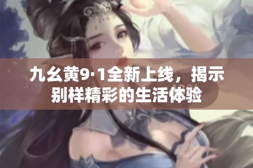 九幺黄9·1全新上线，揭示别样精彩的生活体验