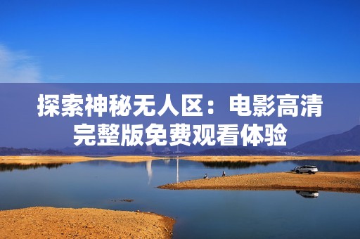 探索神秘无人区：电影高清完整版免费观看体验