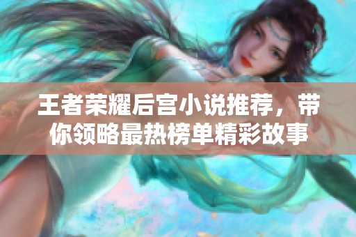 王者荣耀后宫小说推荐，带你领略最热榜单精彩故事