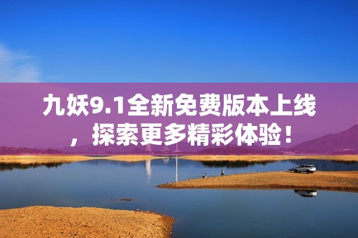 九妖9.1全新免费版本上线，探索更多精彩体验！
