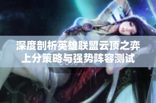 深度剖析英雄联盟云顶之弈上分策略与强势阵容测试