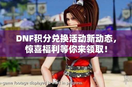DNF积分兑换活动新动态，惊喜福利等你来领取！