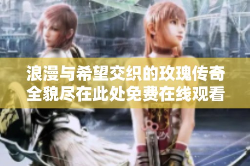 浪漫与希望交织的玫瑰传奇全貌尽在此处免费在线观看
