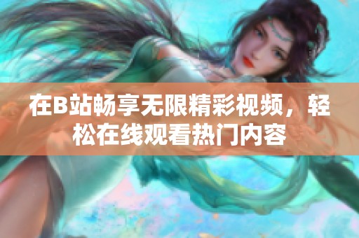 在B站畅享无限精彩视频，轻松在线观看热门内容