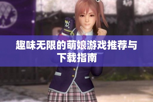 趣味无限的萌娘游戏推荐与下载指南
