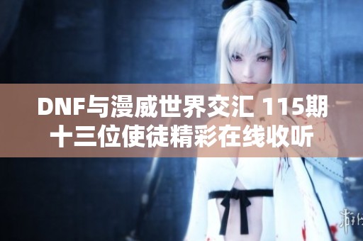 DNF与漫威世界交汇 115期十三位使徒精彩在线收听