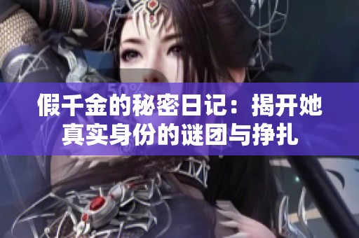 假千金的秘密日记：揭开她真实身份的谜团与挣扎