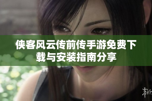 侠客风云传前传手游免费下载与安装指南分享