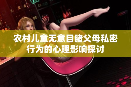 农村儿童无意目睹父母私密行为的心理影响探讨