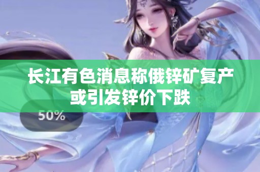 长江有色消息称俄锌矿复产或引发锌价下跌