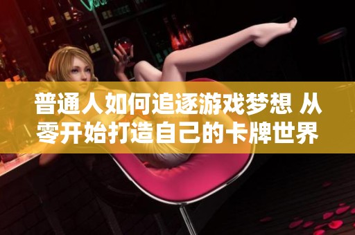 普通人如何追逐游戏梦想 从零开始打造自己的卡牌世界