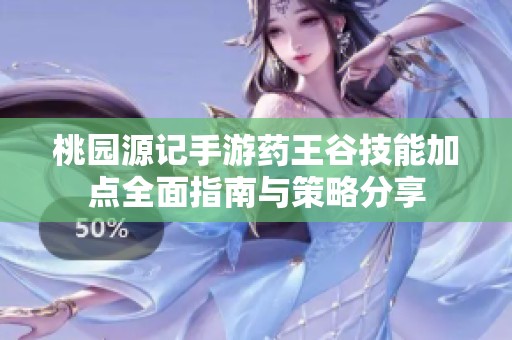 桃园源记手游药王谷技能加点全面指南与策略分享