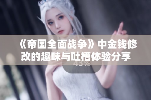 《帝国全面战争》中金钱修改的趣味与吐槽体验分享