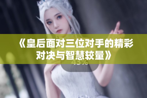 《皇后面对三位对手的精彩对决与智慧较量》