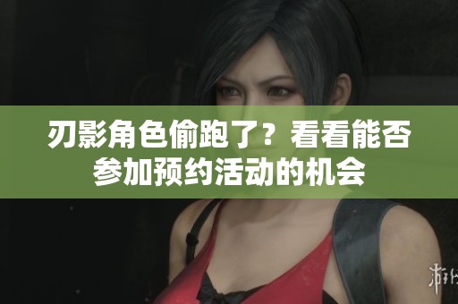 刃影角色偷跑了？看看能否参加预约活动的机会