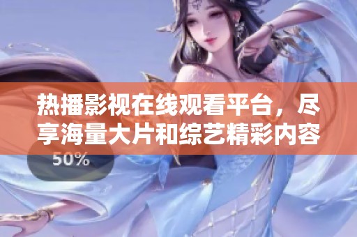 热播影视在线观看平台，尽享海量大片和综艺精彩内容