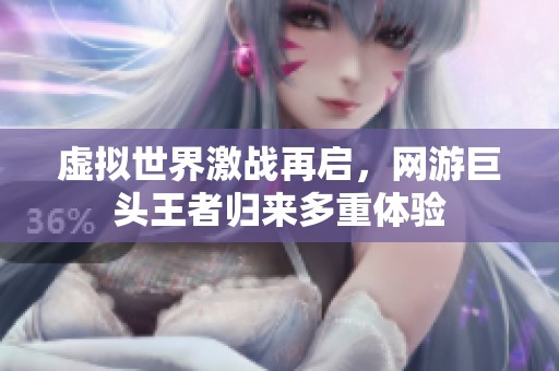 虚拟世界激战再启，网游巨头王者归来多重体验