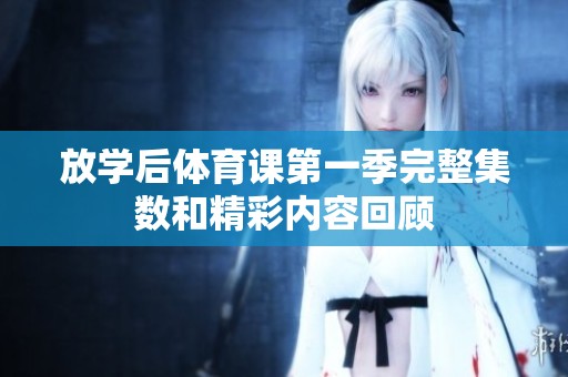 放学后体育课第一季完整集数和精彩内容回顾