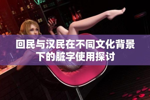 回民与汉民在不同文化背景下的脏字使用探讨