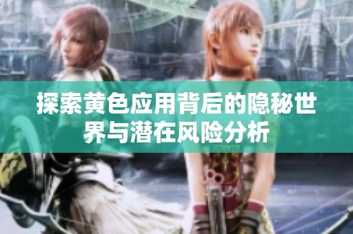 探索黄色应用背后的隐秘世界与潜在风险分析
