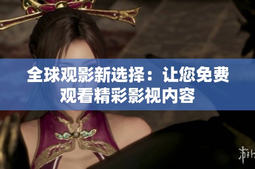 全球观影新选择：让您免费观看精彩影视内容