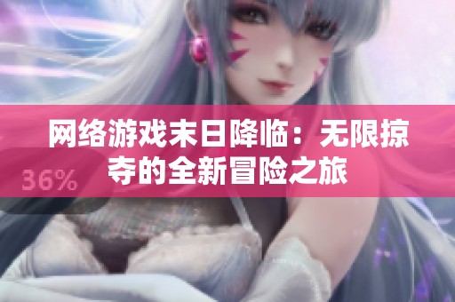 网络游戏末日降临：无限掠夺的全新冒险之旅