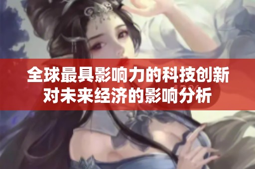 全球最具影响力的科技创新对未来经济的影响分析
