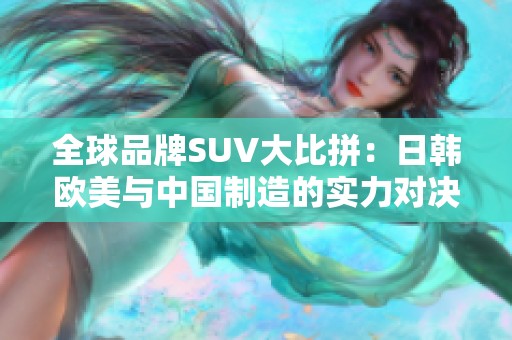 全球品牌SUV大比拼：日韩欧美与中国制造的实力对决