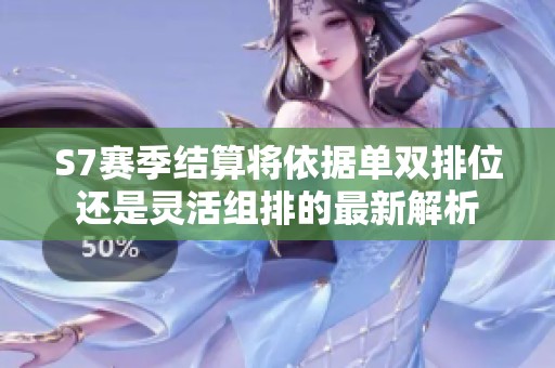 S7赛季结算将依据单双排位还是灵活组排的最新解析