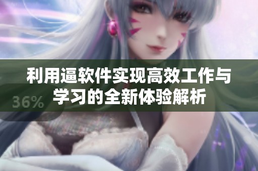 利用逼软件实现高效工作与学习的全新体验解析