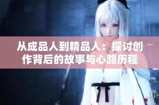从成品人到精品人：探讨创作背后的故事与心路历程
