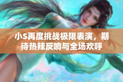 小S再度挑战极限表演，期待热辣反响与全场欢呼