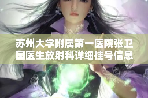 苏州大学附属第一医院张卫国医生放射科详细挂号信息解析