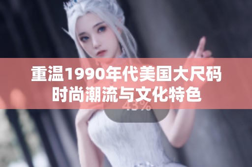 重温1990年代美国大尺码时尚潮流与文化特色
