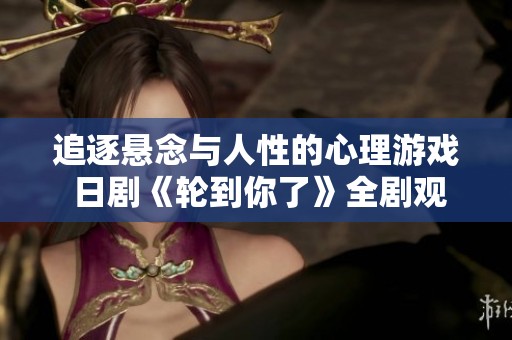 追逐悬念与人性的心理游戏 日剧《轮到你了》全剧观看指南