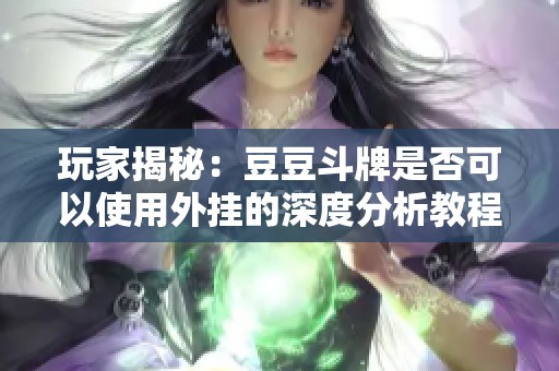 玩家揭秘：豆豆斗牌是否可以使用外挂的深度分析教程