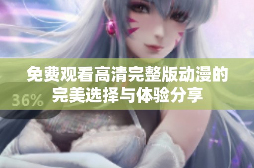 免费观看高清完整版动漫的完美选择与体验分享