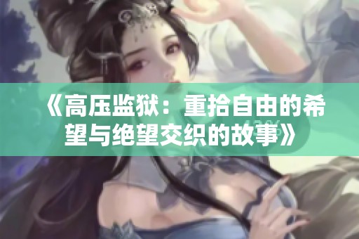 《高压监狱：重拾自由的希望与绝望交织的故事》