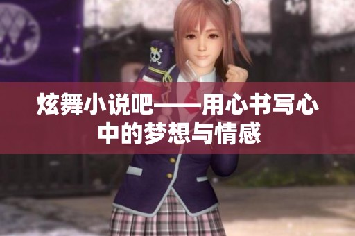 炫舞小说吧——用心书写心中的梦想与情感