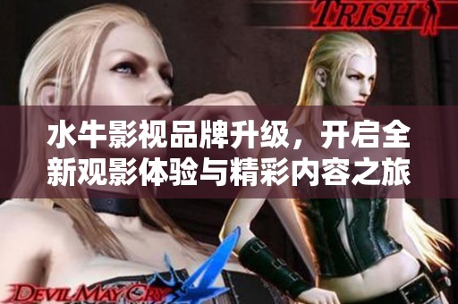 水牛影视品牌升级，开启全新观影体验与精彩内容之旅
