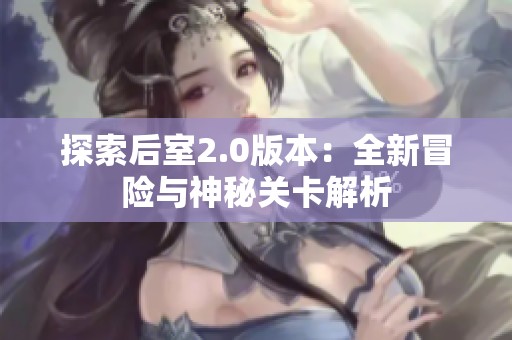 探索后室2.0版本：全新冒险与神秘关卡解析
