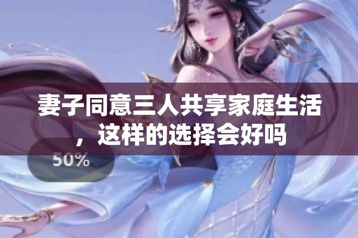 妻子同意三人共享家庭生活，这样的选择会好吗