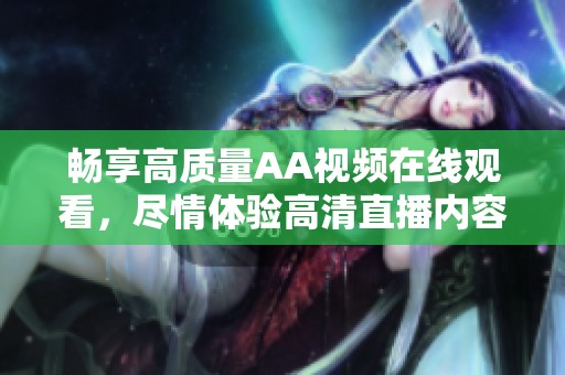 畅享高质量AA视频在线观看，尽情体验高清直播内容