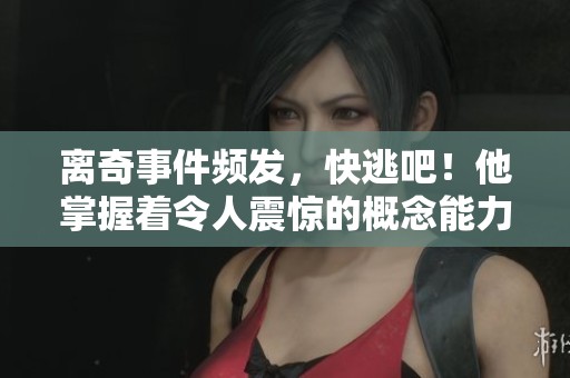离奇事件频发，快逃吧！他掌握着令人震惊的概念能力！