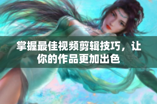 掌握最佳视频剪辑技巧，让你的作品更加出色