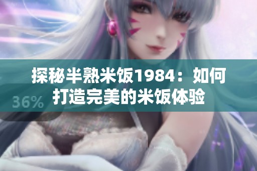 探秘半熟米饭1984：如何打造完美的米饭体验
