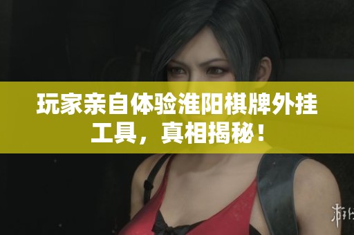 玩家亲自体验淮阳棋牌外挂工具，真相揭秘！