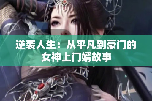 逆袭人生：从平凡到豪门的女神上门婿故事