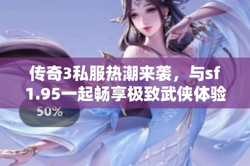 传奇3私服热潮来袭，与sf1.95一起畅享极致武侠体验！